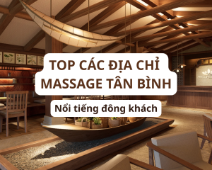 Cùng Hạ Spa tổng hợp các địa điểm massage tân bình nổi tiếng đông khách nhất