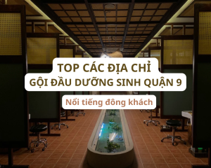 TOP 15+ Tiệm gội đầu dưỡng sinh quận 9 nổi tiếng đông khách nhất
