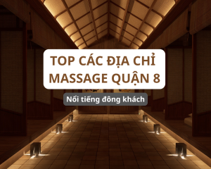 Top Các Địa Chỉ Massage Quận 8 Nổi Tiếng Đông Khách Nhất
